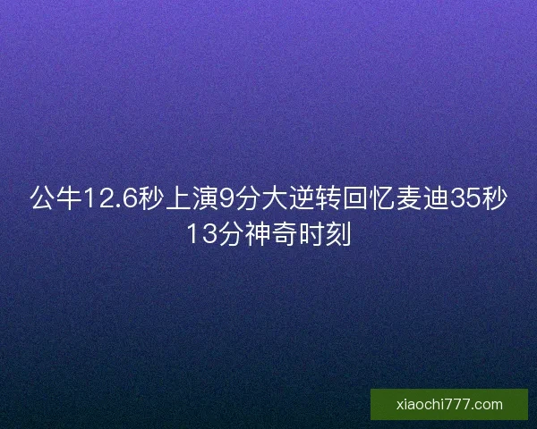 公牛12.6秒上演9分大逆转回忆麦迪35秒13分神奇时刻