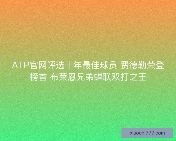 ATP官网评选十年最佳球员 费德勒荣登榜首 布莱恩兄弟蝉联双打之王