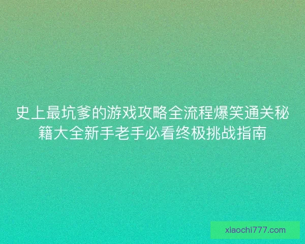 史上最坑爹的游戏攻略全流程爆笑通关秘籍大全新手老手必看终极挑战指南